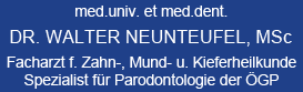 med.univ. et med.dent. Dr. Walter Neunteufel, MSc; Facharzt fr Zahn-, Mund- u. Kieferheilkunde; Spezialist fr Parodontologie der GP